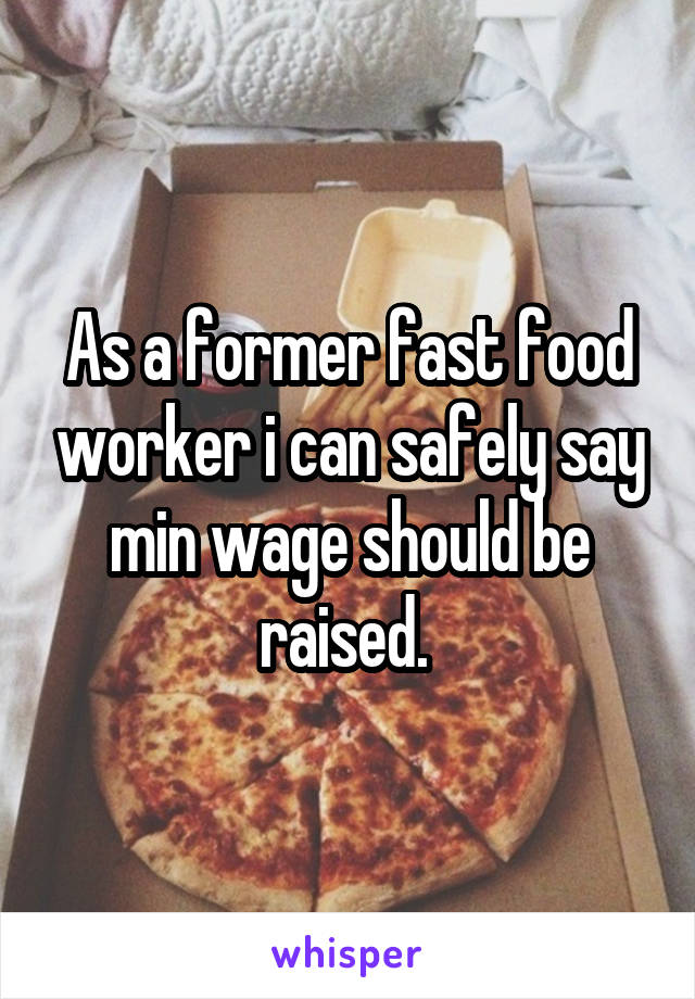 As a former fast food worker i can safely say min wage should be raised. 