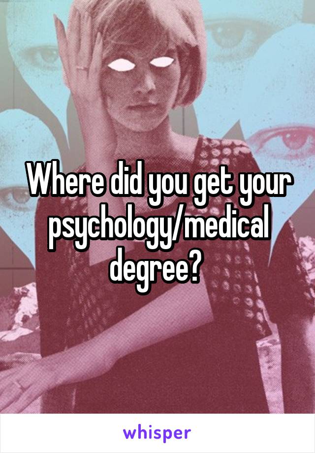 Where did you get your psychology/medical degree? 