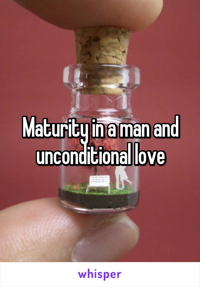 Maturity in a man and unconditional love