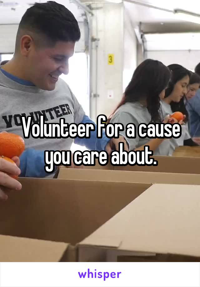 Volunteer for a cause you care about.