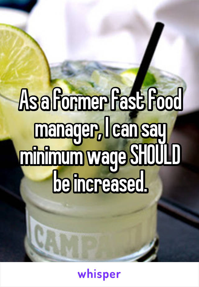 As a former fast food manager, I can say minimum wage SHOULD be increased.