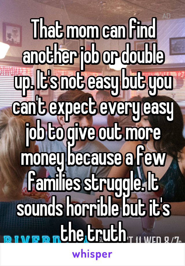 That mom can find another job or double up. It's not easy but you can't expect every easy job to give out more money because a few families struggle. It sounds horrible but it's the truth