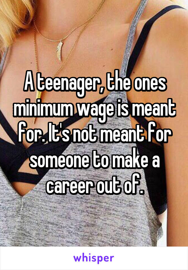 A teenager, the ones minimum wage is meant for. It's not meant for someone to make a career out of.