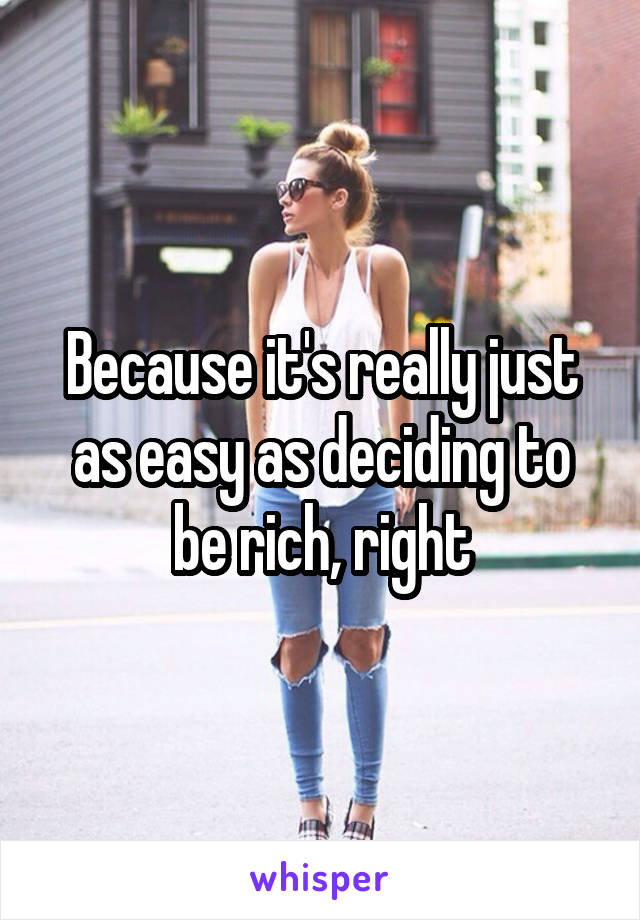 Because it's really just as easy as deciding to be rich, right