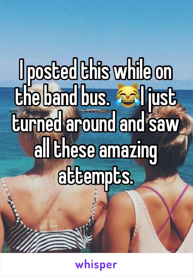 I posted this while on the band bus. 😹I just turned around and saw all these amazing attempts. 