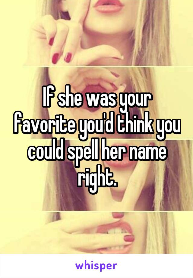 If she was your favorite you'd think you could spell her name right.
