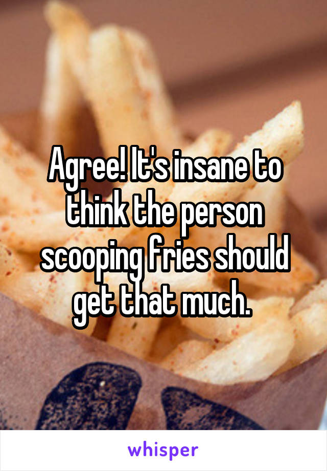 Agree! It's insane to think the person scooping fries should get that much. 