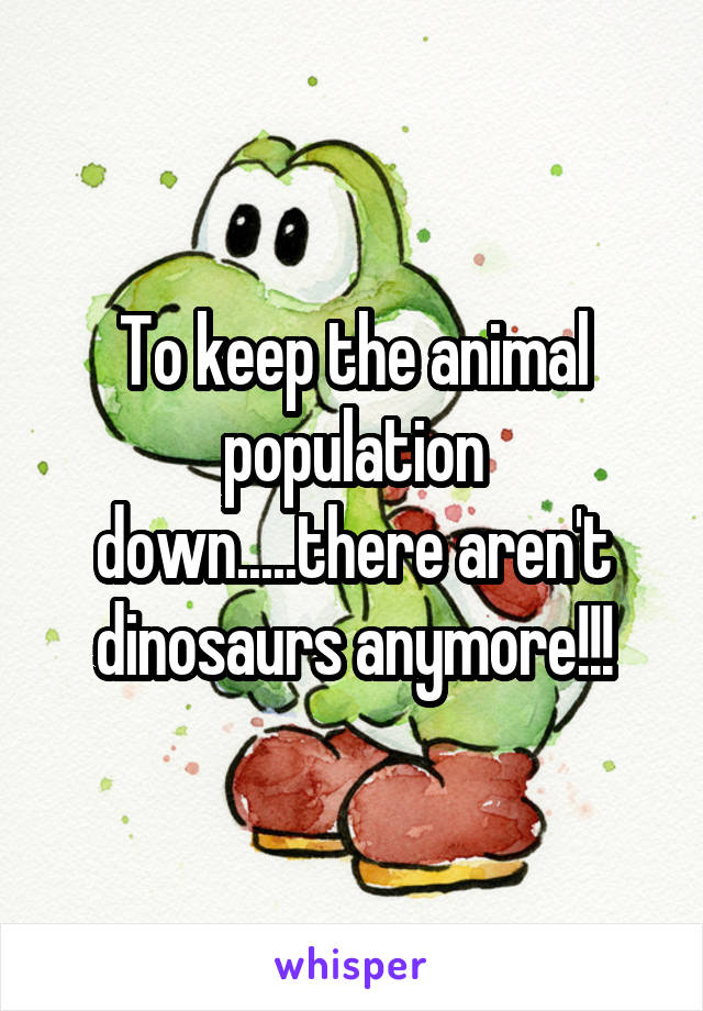 To keep the animal population down.....there aren't dinosaurs anymore!!!