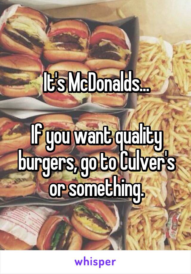 It's McDonalds...

If you want quality burgers, go to Culver's or something.