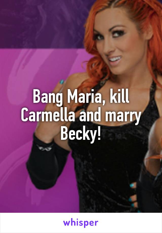 Bang Maria, kill Carmella and marry Becky!