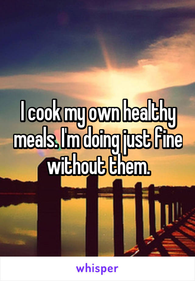 I cook my own healthy meals. I'm doing just fine without them.