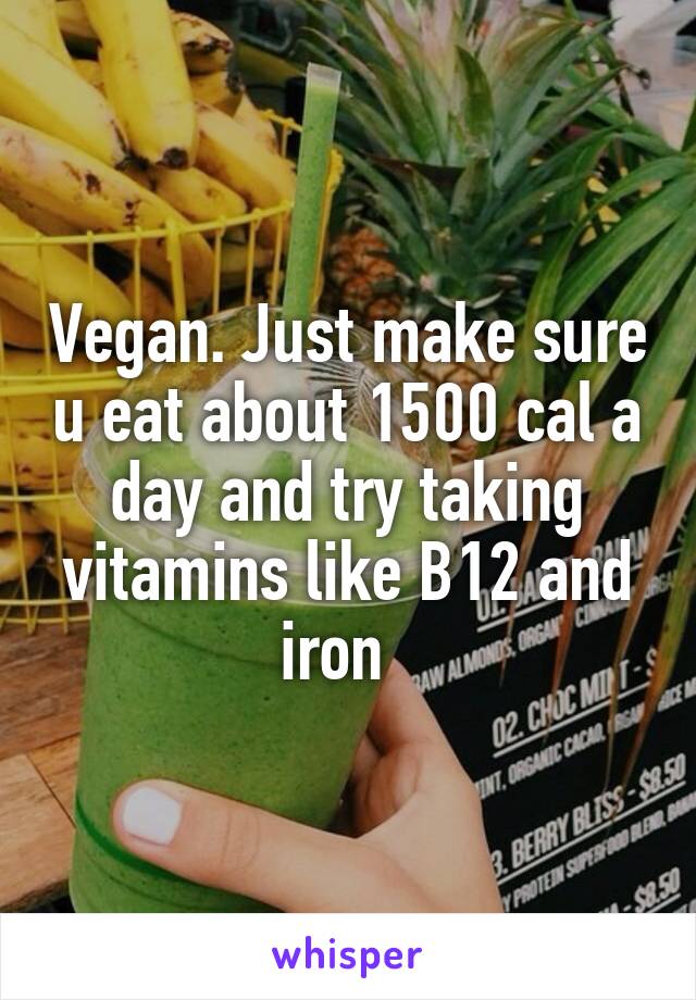 Vegan. Just make sure u eat about 1500 cal a day and try taking vitamins like B12 and iron  