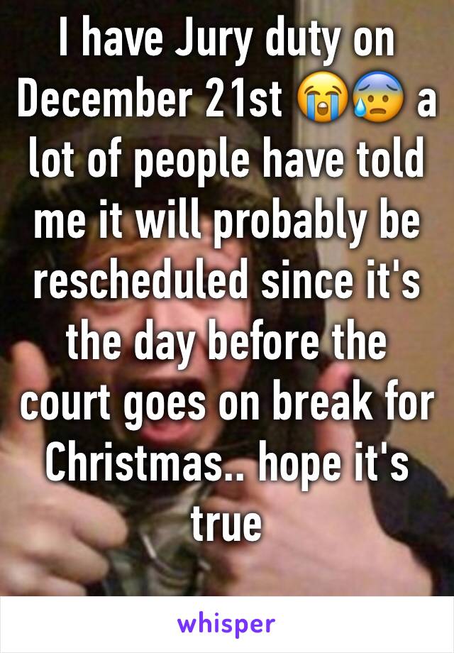 I have Jury duty on December 21st 😭😰 a lot of people have told me it will probably be rescheduled since it's the day before the court goes on break for Christmas.. hope it's true 