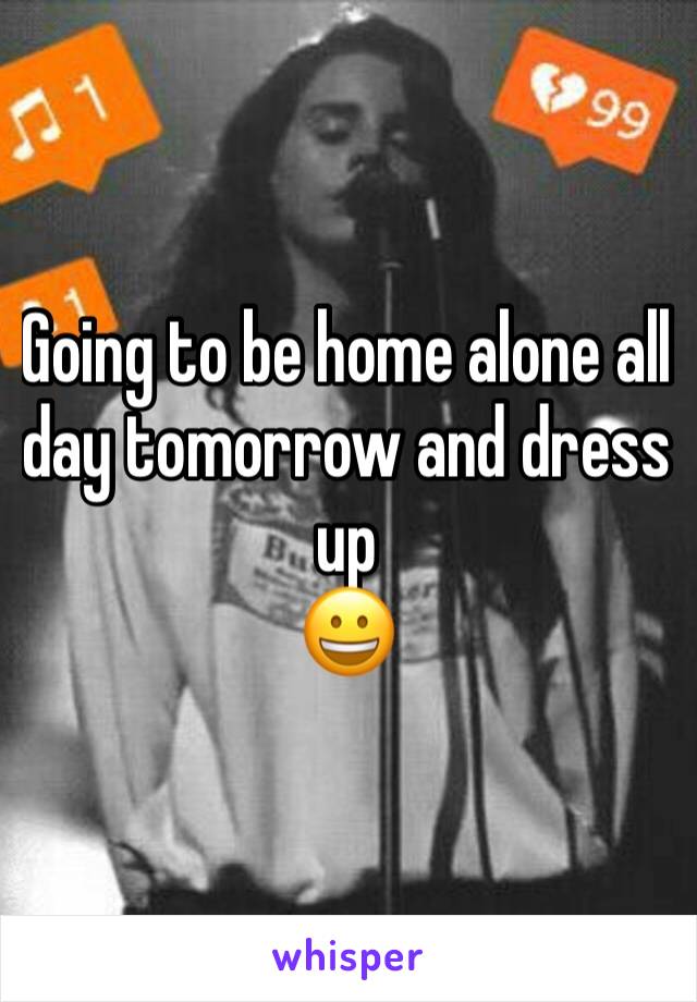 Going to be home alone all day tomorrow and dress up
😀