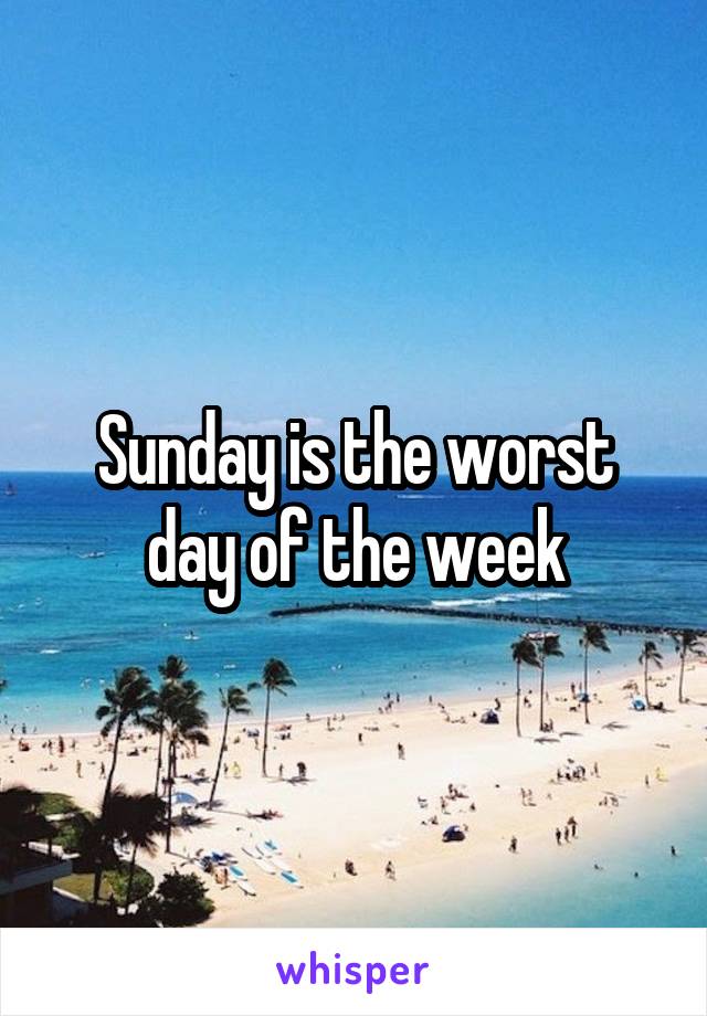 Sunday is the worst day of the week