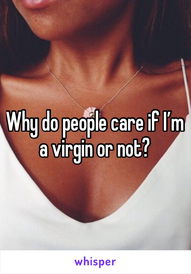 Why do people care if I’m a virgin or not?