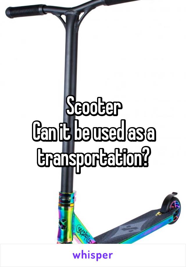 Scooter
Can it be used as a transportation?