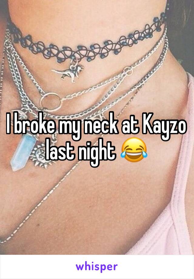 I broke my neck at Kayzo last night 😂