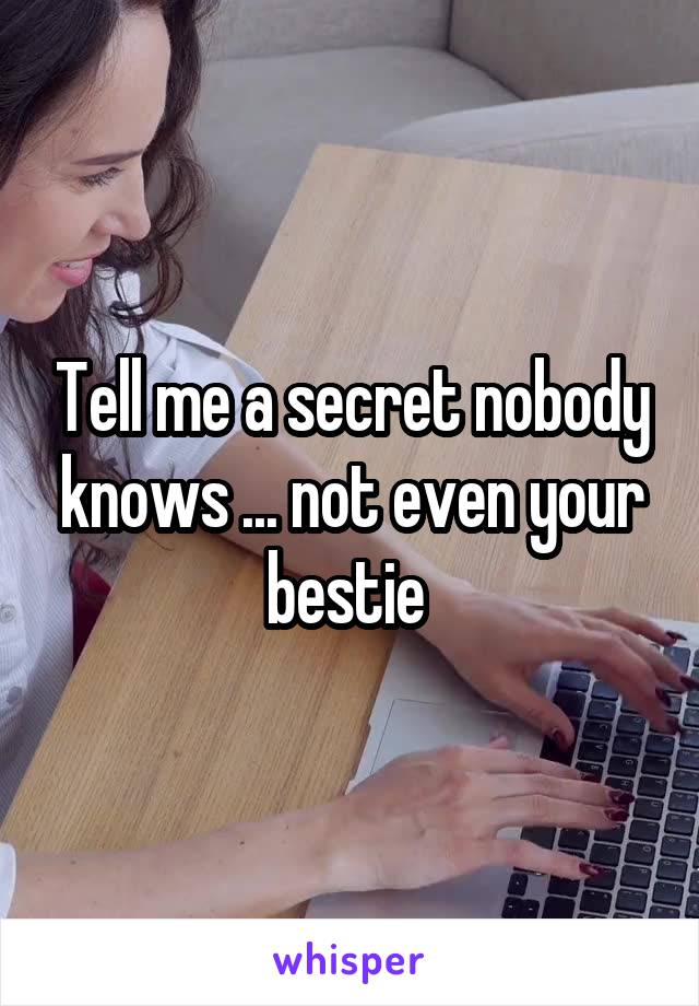 Tell me a secret nobody knows ... not even your bestie 
