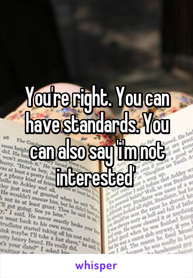 You're right. You can have standards. You can also say 'i'm not interested' 