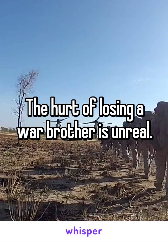The hurt of losing a war brother is unreal.