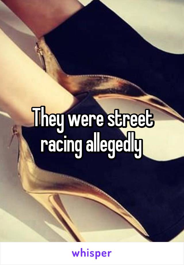 They were street racing allegedly 