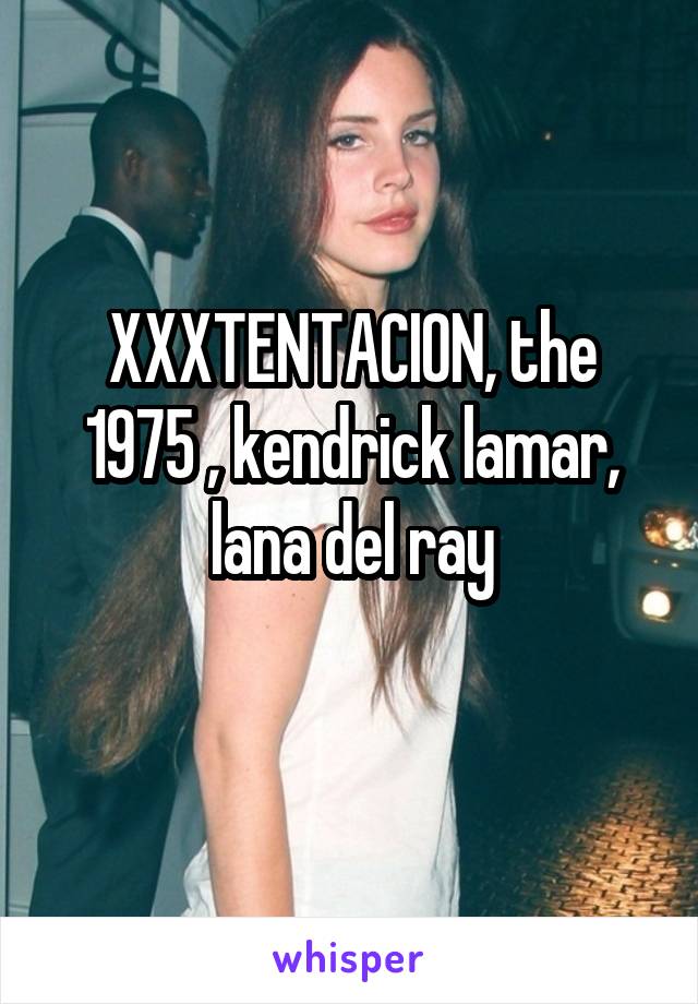 XXXTENTACION, the 1975 , kendrick lamar, lana del ray
