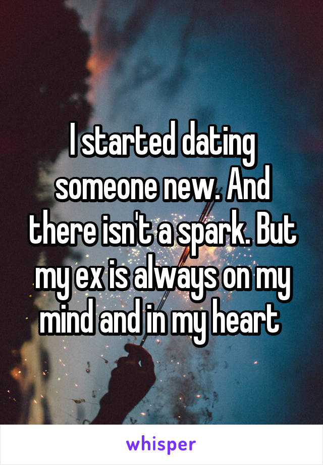 I started dating someone new. And there isn't a spark. But my ex is always on my mind and in my heart 