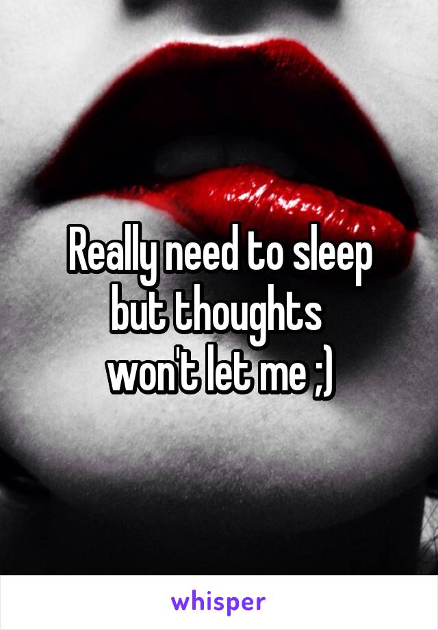 Really need to sleep
but thoughts 
won't let me ;)