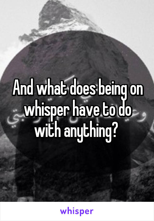 And what does being on whisper have to do with anything? 