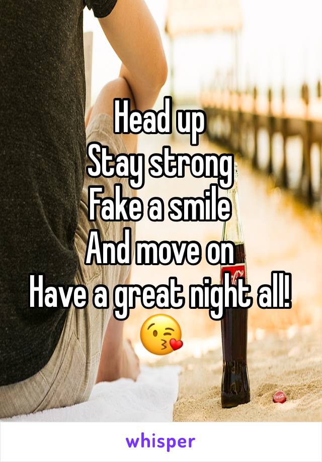 Head up
Stay strong 
Fake a smile
And move on
Have a great night all!😘