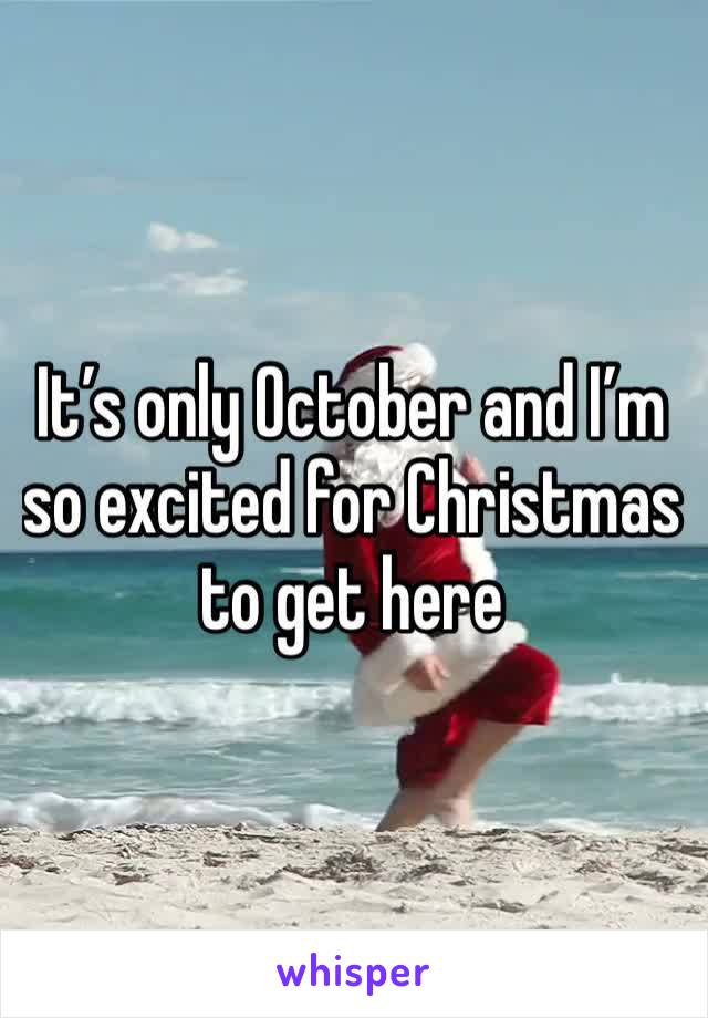 It’s only October and I’m so excited for Christmas to get here 