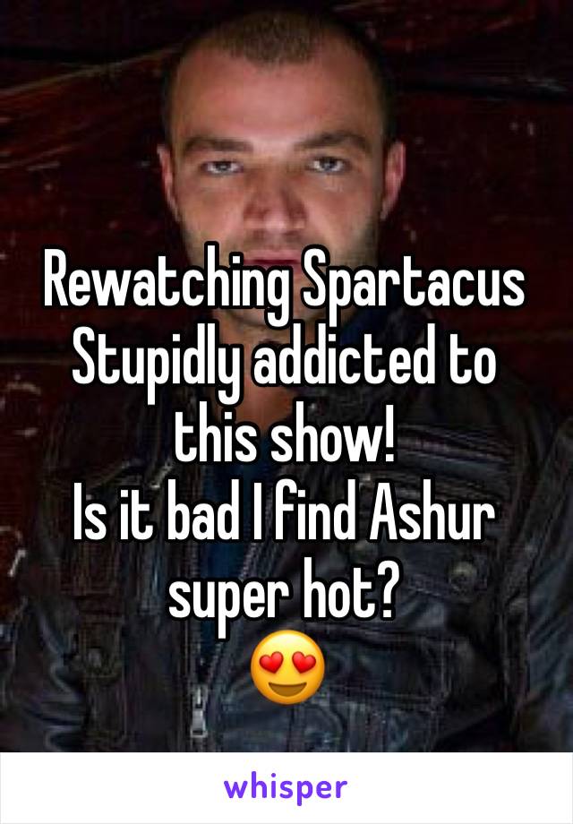 Rewatching Spartacus 
Stupidly addicted to this show!
Is it bad I find Ashur super hot?
😍