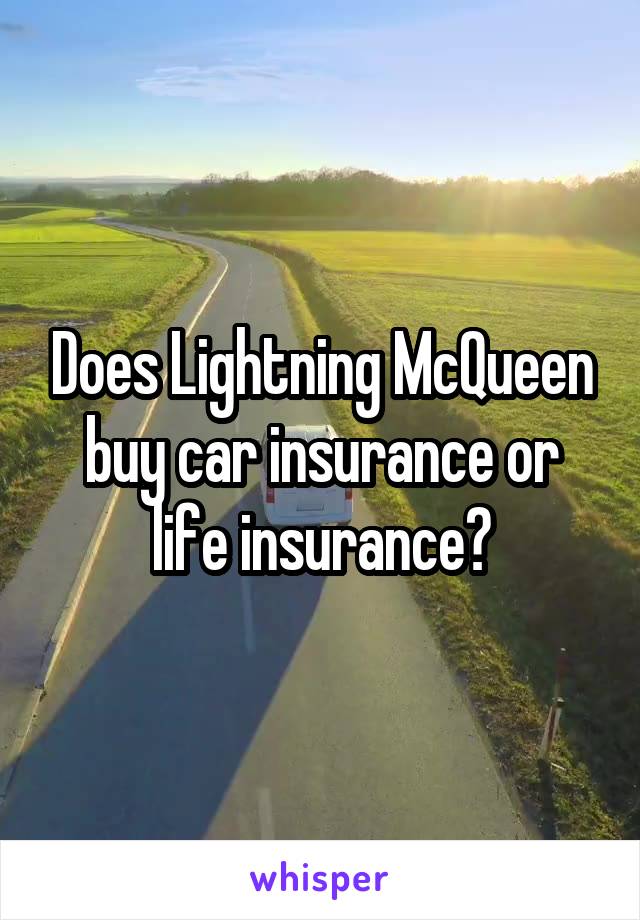 Does Lightning McQueen buy car insurance or life insurance?