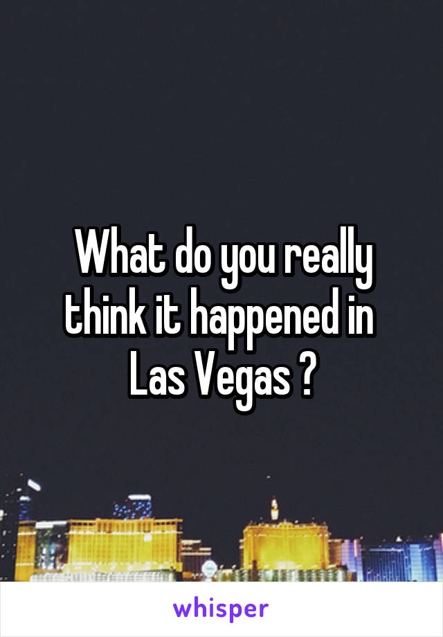 What do you really think it happened in 
Las Vegas ?