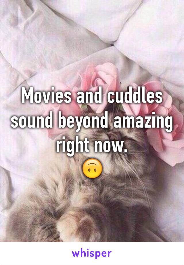 Movies and cuddles sound beyond amazing right now.
🙃