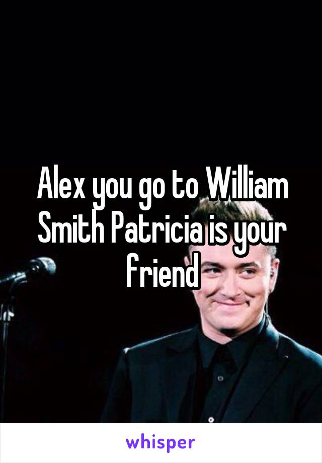 Alex you go to William Smith Patricia is your friend