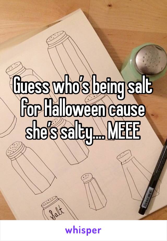 Guess who’s being salt for Halloween cause she’s salty.... MEEE