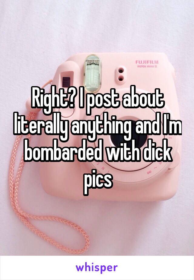 Right? I post about literally anything and I'm bombarded with dick pics