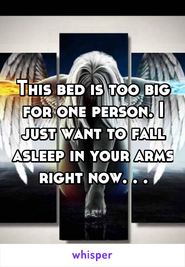 This bed is too big for one person. I just want to fall asleep in your arms right now. . .