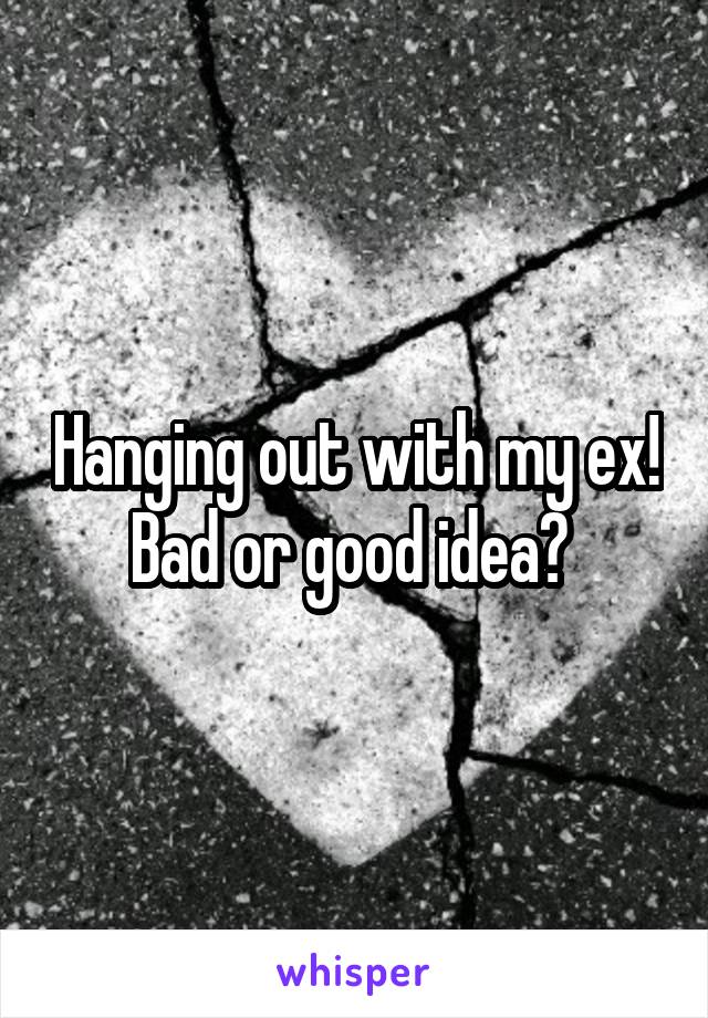 Hanging out with my ex! Bad or good idea? 