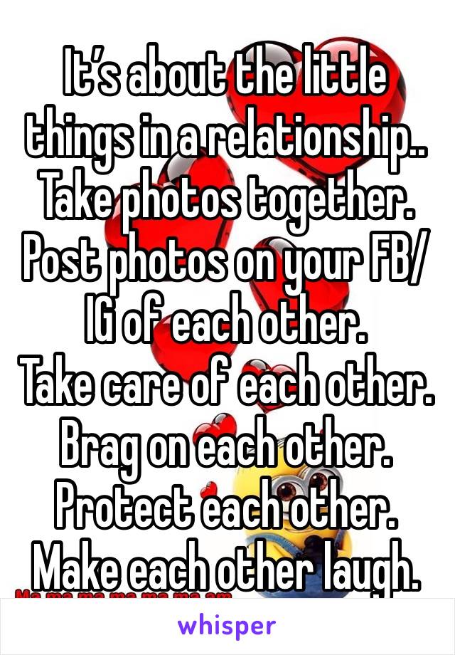 It’s about the little things in a relationship..
Take photos together. Post photos on your FB/IG of each other.
Take care of each other.
Brag on each other. Protect each other. Make each other laugh. 