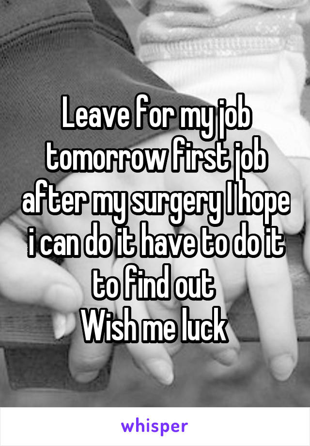 Leave for my job tomorrow first job after my surgery I hope i can do it have to do it to find out 
Wish me luck 