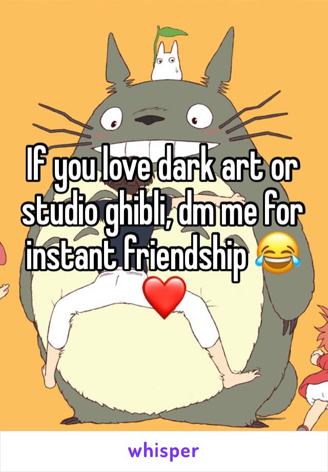 If you love dark art or studio ghibli, dm me for instant friendship 😂❤️