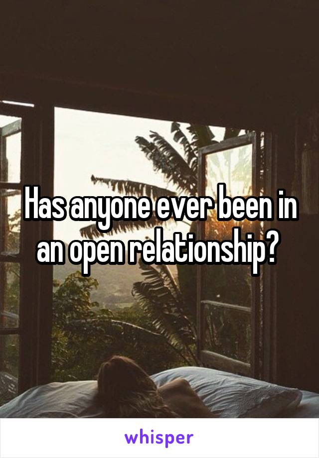Has anyone ever been in an open relationship? 