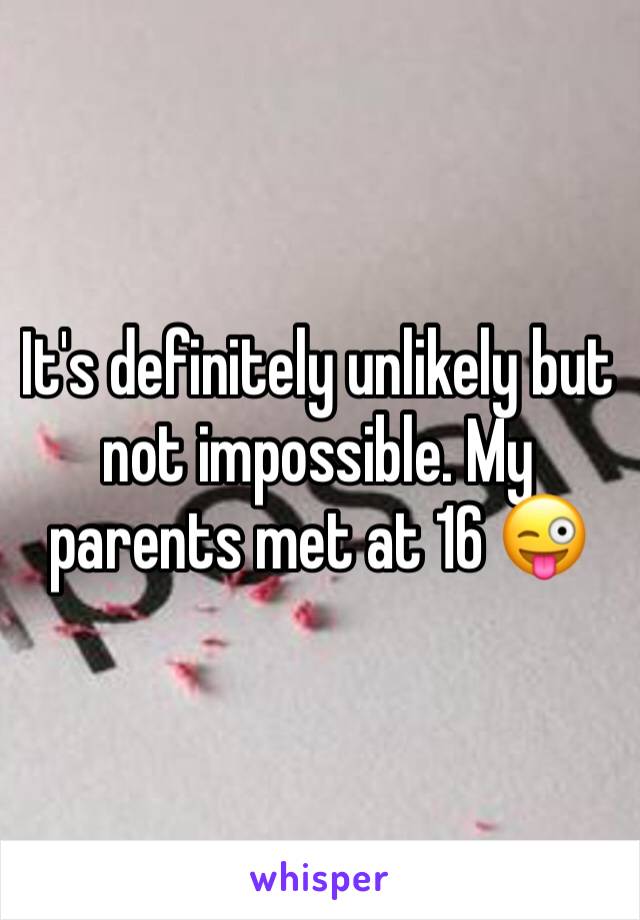 It's definitely unlikely but not impossible. My parents met at 16 😜
