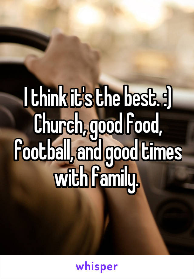 I think it's the best. :) Church, good food, football, and good times with family. 