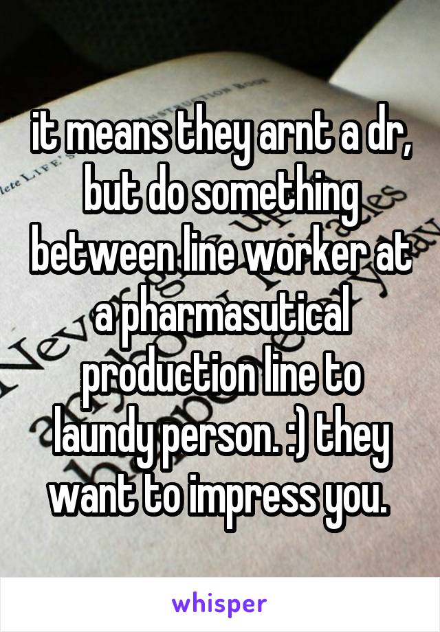 it means they arnt a dr, but do something between line worker at a pharmasutical production line to laundy person. :) they want to impress you. 