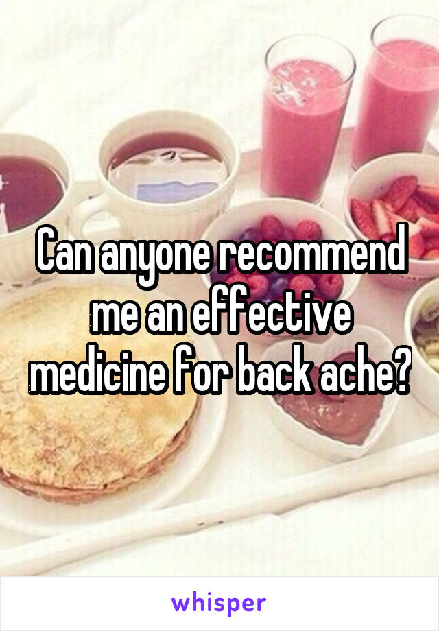 Can anyone recommend me an effective medicine for back ache?
