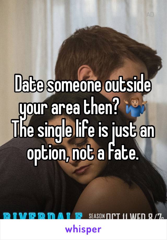 Date someone outside your area then? 🤷🏽‍♂️
The single life is just an option, not a fate.